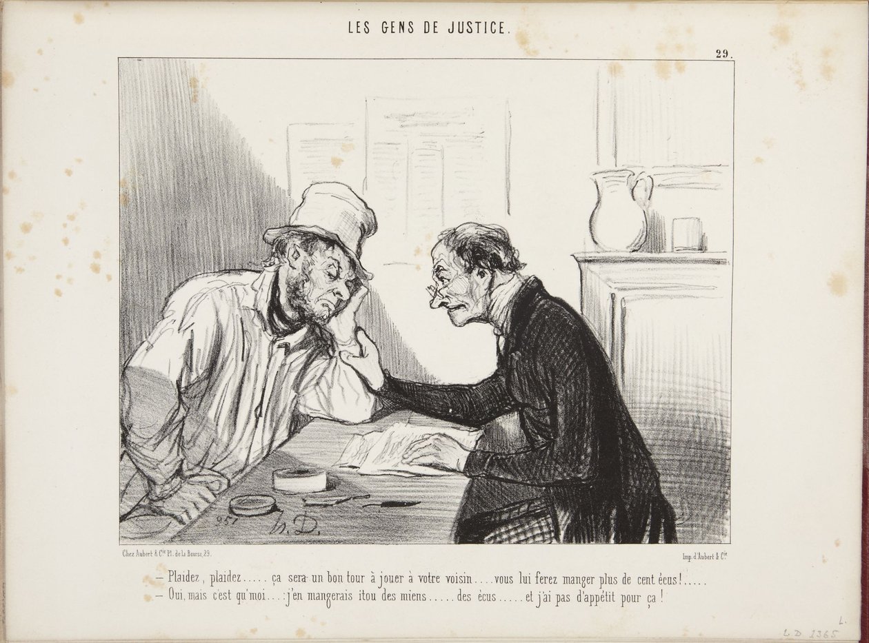 Klagen, klagen...das wird ein guter Streich für Ihren Nachbarn...Sie werden ihn mehr als hundert Écus kosten lassen! Ja, aber ich...ich würde auch meine Écus essen...und ich habe keinen Appetit darauf! von Honoré Daumier